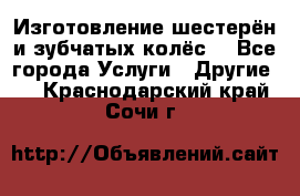 Изготовление шестерён и зубчатых колёс. - Все города Услуги » Другие   . Краснодарский край,Сочи г.